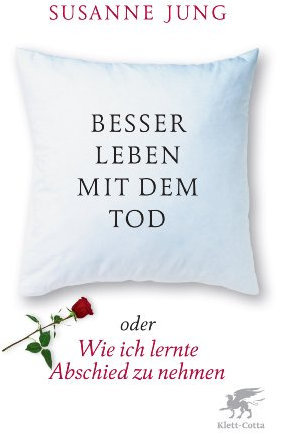 Besser leben mit dem Tod: oder Wie ich lernte, Abschied zu nehmen