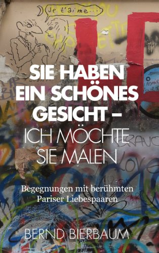 Sie haben ein schönes Gesicht – Ich möchte Sie malen: Begegnungen mit berühmten Pariser Liebespaaren: Begegnungen mit beru¿hmten Pariser Liebespaaren