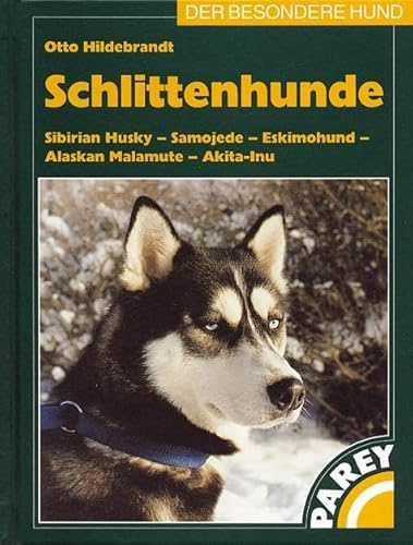 Schlittenhunde: Sibirian Husky, Samojede, Eskimohund, Alaskan Malamute, Akita Inu. Praktische Ratschläge für Haltung, Pflege und Erziehung
