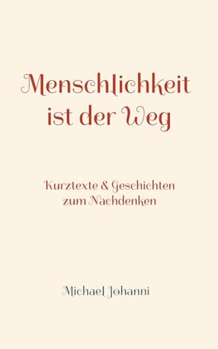 Menschlichkeit ist der Weg: Kurztexte & Geschichten zum Nachdenken