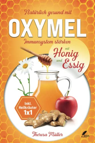 Oxymel - Ein natürliches Mittel zur Stärkung des Immunsystems: Alles über die Wirkungsbereiche und Heilkräfte! Inkl. Rezepte und Heilkräuter Einmaleins