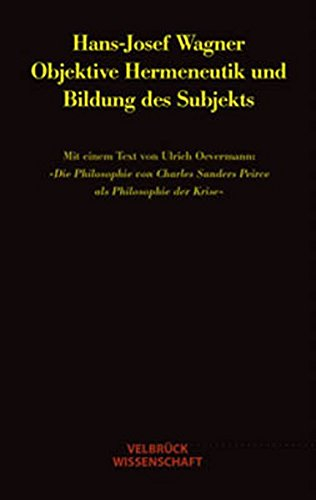 Objektive Hermeneutik und Bildung des Subjekts: Mit einem Text von Ulrich Oevermann: Die Philosophie von Charles Sanders Peirce als Philosophie ... Sanders Peirce als Philosophie der Krise