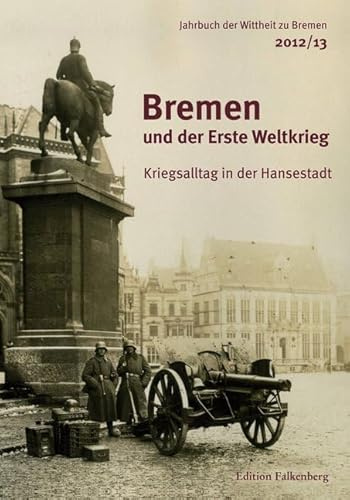 Bremen und der Erste Weltkrieg: Kriegsalltag in der Hansestadt (Jahrbuch der Wittheit zu Bremen)