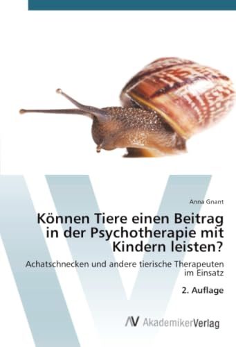 Können Tiere einen Beitrag in der Psychotherapie mit Kindern leisten?: Achatschnecken und andere tierische Therapeuten im Einsatz 2. Auflage
