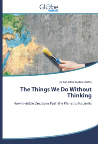 The Things We Do Without Thinking: How Invisible Decisions Push the Planet to Its Limits