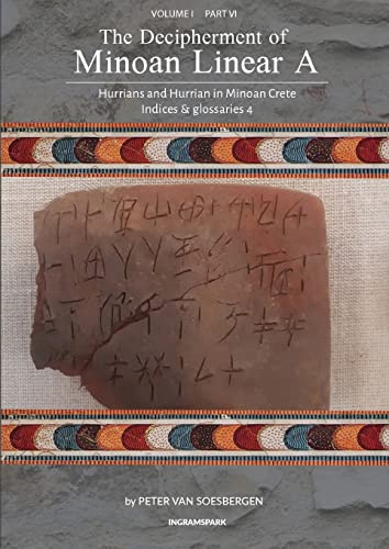 The Decipherment of Minoan Linear A, Volume I, Part VI: Hurrians and Hurrian in Minoan Crete: Indices and glossaries 4