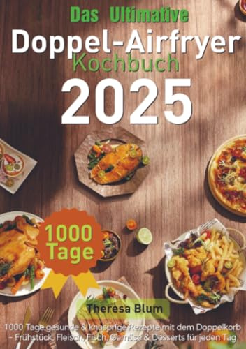 Das Ultimative Doppel-Airfryer Kochbuch 2025: 1000 Tage gesunde & knusprige Rezepte mit dem Doppelkorb - Frühstück, Fleisch, Fisch, Gemüse & Desserts für jeden Tag