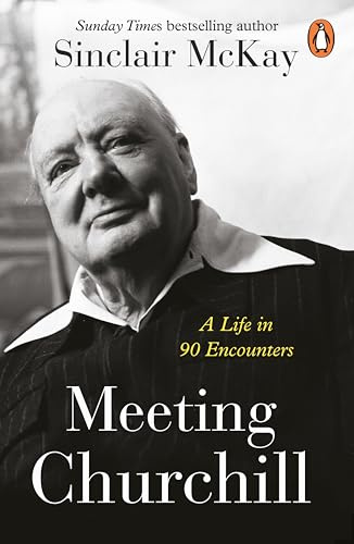 Meeting Churchill: An insightful biography and history of the British Prime Minister through the eyes of those who knew him