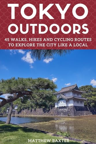 Tokyo Outdoors: 45 Walks, Hikes and Cycling Routes to Explore the City Like a Local: 2 (Japan Travel Guides by Matthew Baxter)