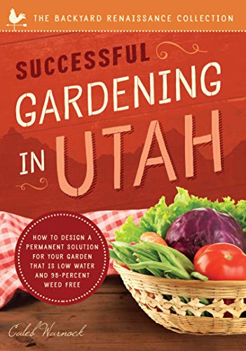 Successful Gardening in Utah: How to Design a Permanent Solution for your Garden that is Low Water and 95 Percent Weed Free! (The Backyard Renaissance Series)