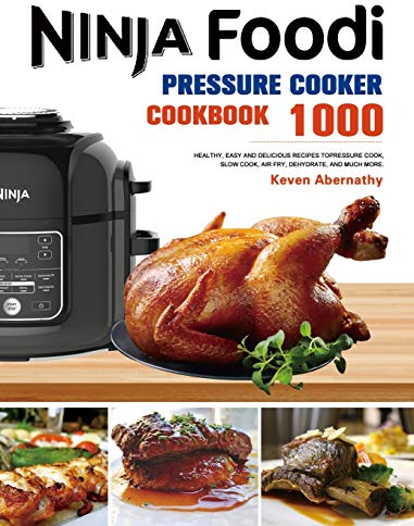 The Ninja Foodi Pressure Cooker Cookbook: 1000 Healthy, Easy and Delicious Recipes to Pressure Cook, Slow Cook, Air Fry, Dehydrate, and much more