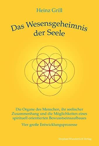 Das Wesensgeheimnis der Seele: Die Organe des Menschen, ihr seelischer Zusammenhang und die Möglichkeiten eines spirituell orientierten Bewusstseinsaufbaues - Vier große Entwicklungsprozesse