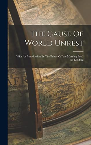 The Cause Of World Unrest: With An Introduction By The Editor Of the Morning Post (of London)