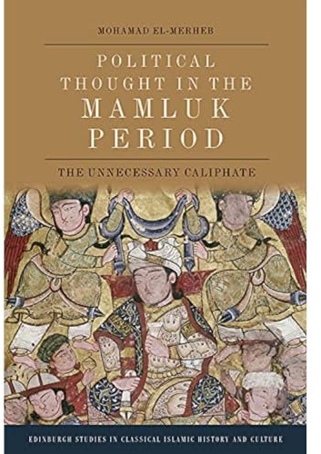 Political Thought in the Mamluk Period: The Unnecessary Caliphate (Edinburgh Studies in Classical Islamic History and Culture)