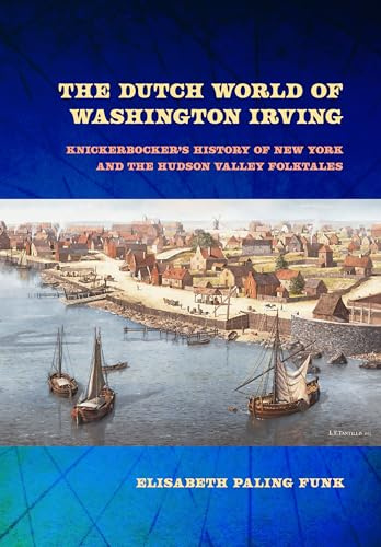 The Dutch World of Washington Irving: Knickerbocker's History of New York and the Hudson Valley Folktales (New Netherland Institute Studies)