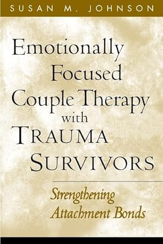 Emotionally Focused Couple Therapy with Trauma Survivors: Strengthening Attachment Bonds (The Guilford Family Therapy Series)