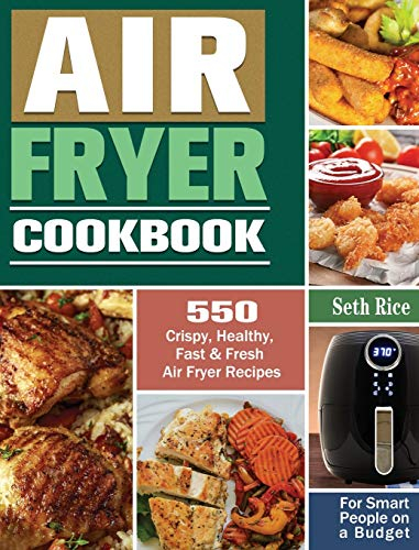 Air Fryer Cookbook: 550 Crispy, Healthy, Fast & Fresh Air Fryer Recipes for Smart People on a Budget