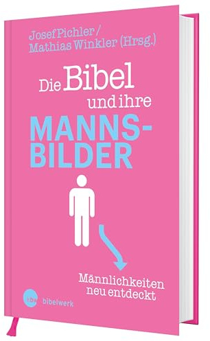 Die Bibel und ihre Mannsbilder - Männlichkeiten neu entdeckt: Männlichkeiten neu entdeckt. Bibelwissen auf dem Prüfstand. Eine Analyse biblischer Männergestalt mit überraschenden Erkenntnissen
