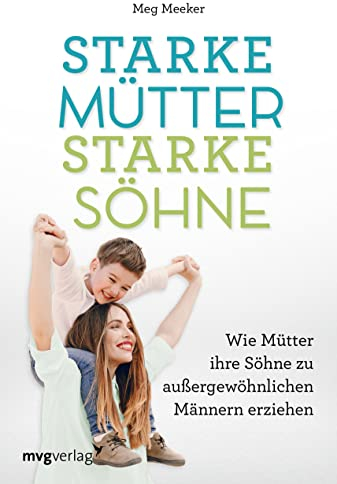 Starke Mütter, starke Söhne: Wie Mütter ihre Söhne zu außergewöhnlichen Männern erziehen: Wie Mütter ihre Söhne zu außergewöhnlichen Männern erziehen. ... und emotional stabile Mutter-Sohn-Beziehung