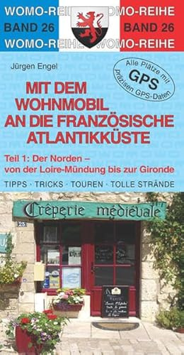 Mit dem Wohnmobil an die französische Atlantikküste: Teil 1: Der Norden: Der Norden - von der Loire-Mündung bis zur Gironde. Tipps, Tricks, Touren, ... Plätze mit präzisen GPS-Daten (Womo-Reihe)