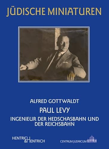 Paul Levy: Ingenieur der Hedschasbahn und der Reichsbahn (Jüdische Miniaturen: Herausgegeben von Hermann Simon)