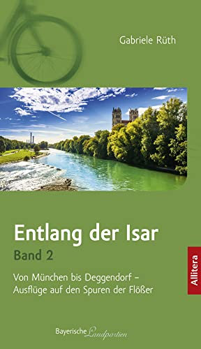 Entlang der Isar. Band 2. Von München bis Deggendorf - Ausflüge auf den Spuren der Flößer