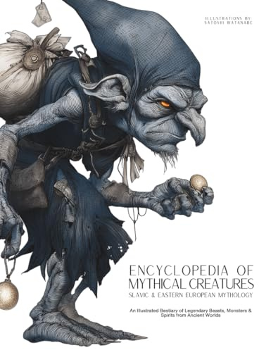 Encyclopedia of Mythical Creatures - Slavic & Eastern European Mythology: An Illustrated Bestiary of Legendary Beasts, Monsters & Spirits from Ancient Worlds. (Mythology and Folklore, Band 6)