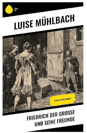 Friedrich der Große und seine Freunde: Ein historischer Roman über Preußen, Aufklärung und höfische Intrigen im 18. Jahrhundert