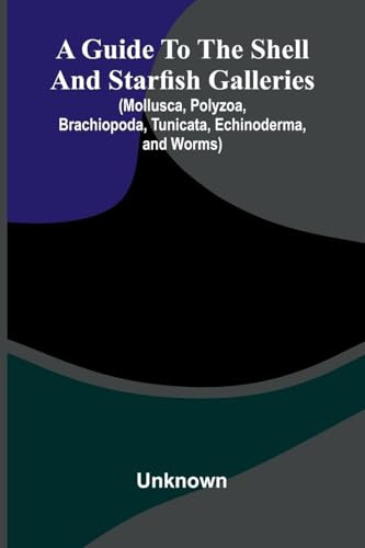 A Guide To The Shell And Starfish Galleries: (Mollusca, Polyzoa, Brachiopoda, Tunicata, Echinoderma, And Worms)