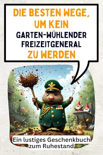 Die besten Wege, um kein gartenwühlender Freizeitgeneral zu werden: Ein lustiges Geschenkbuch zum Ruhestand