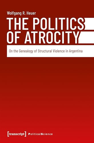 The Politics of Atrocity: On the Genealogy of Structural Violence in Argentina (Edition Politik)