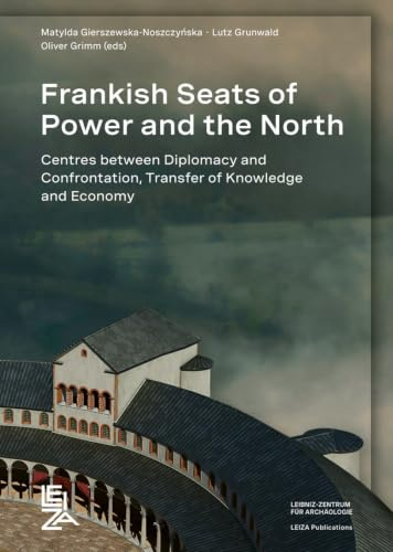 Frankish Seats of Power and the North: Centres Between Diplomacy and Confrontation, Transfer of Knowledge and Economy. Proceedings of the ... 8th to 11th 2022 (LEIZA Publications)
