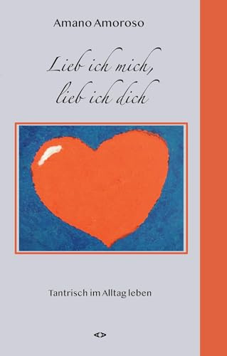Lieb ich mich, lieb ich dich: Tantrisch im Alltag Leben