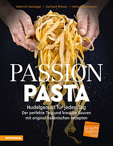 Passion Pasta: Nudelgenuss für jeden Tag: der perfekte Teig und kreative Saucen mit original italienischen Rezepten (So genießt Südtirol: ... ... ... (Gastronomische Akademie Deutschlands e.V.))