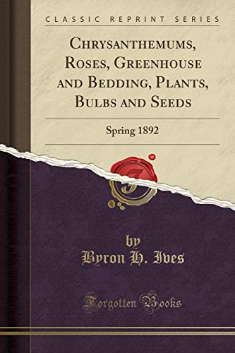 Chrysanthemums, Roses, Greenhouse and Bedding, Plants, Bulbs and Seeds: Spring 1892 (Classic Reprint)