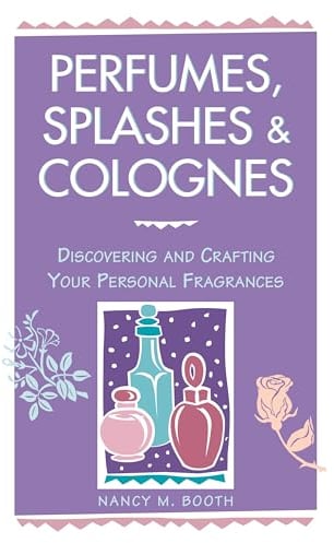 Perfumes, Splashes & Colognes: Discovering and Crafting Your Personal Fragrances