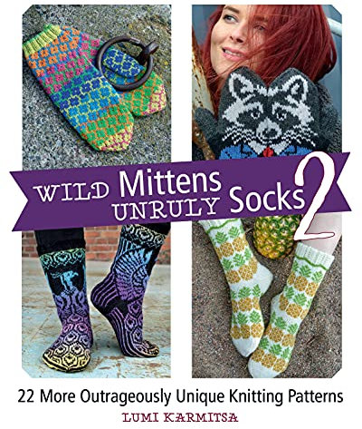 Wild Mittens and Unruly Socks 2: 22 More Outrageously Unique Knitting Patterns