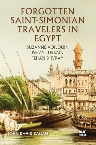 Forgotten Saint-Simonian Travelers in Egypt: Suzanne Voilquin, Ismayl Urbain, and Jehan d'Ivray