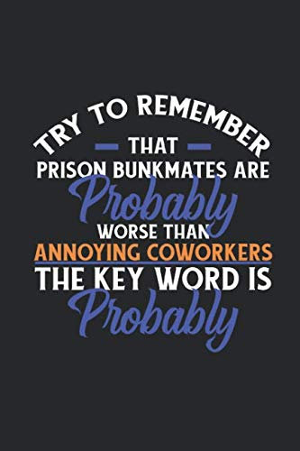 Try To Remember That Prison Bunkmates Are Probably Worse Than Annoying Coworkers The Key Word Is Probably: Gag Gift Notebook - grat gift for coworker, boss or office team (100 pages, lined, 6 x 9)