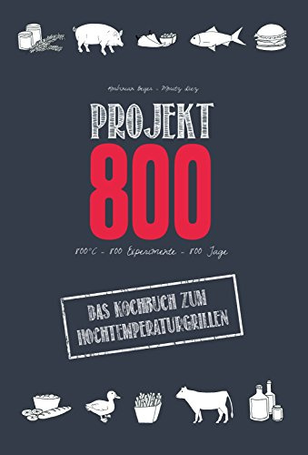 Projekt 800 - Das Kochbuch zum Hochtemperaturgrillen: 800° C - 800 Experimente - 800 Tage