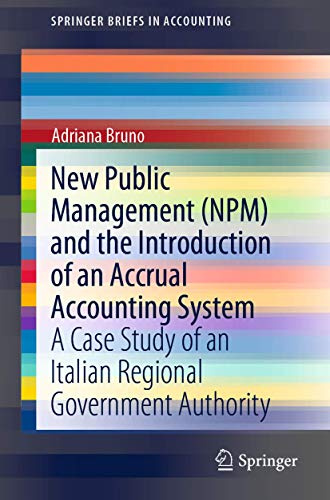 New Public Management (NPM) and the Introduction of an Accrual Accounting System: A Case Study of an Italian Regional Government Authority (SpringerBriefs in Accounting)