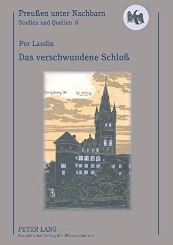 Das verschwundene Schloß: Ein Schwede auf Spurensuche im ehemaligen Ostpreußen (Preußen unter Nachbarn. Studien und Quellen, Band 6)