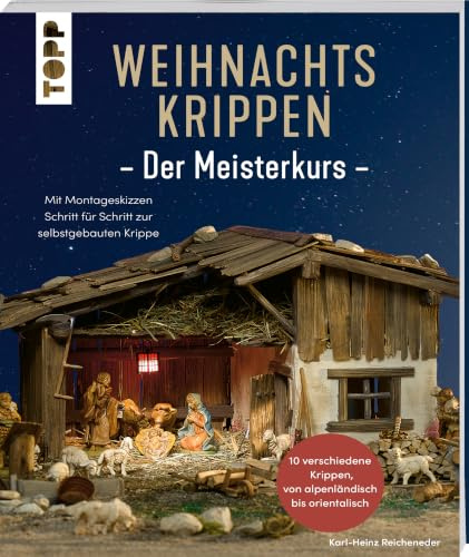 Weihnachtskrippen. Der Meisterkurs: Mit Montageskizzen Schritt für Schritt zur selbstgebauten Krippe – 10 verschiedene Krippen, von alpenländisch bis orientalisch