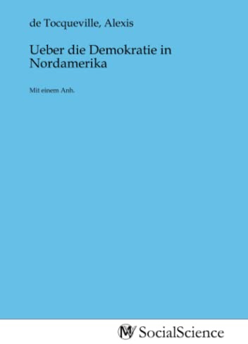 Ueber die Demokratie in Nordamerika: Mit einem Anh.