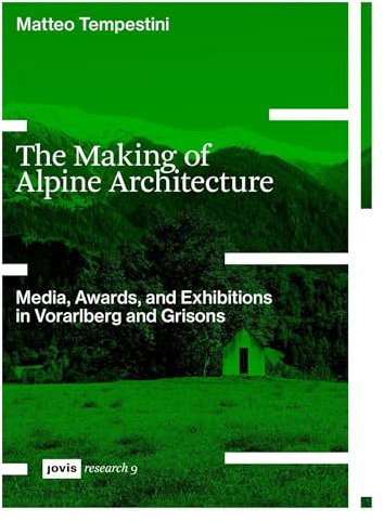 The Making of Alpine Architecture: Media, Awards, and Exhibitions in Vorarlberg and Grisons (JOVIS research, 9)