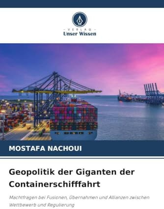 Geopolitik der Giganten der Containerschifffahrt: Machtfragen bei Fusionen, Übernahmen und Allianzen zwischen Wettbewerb und Regulierung