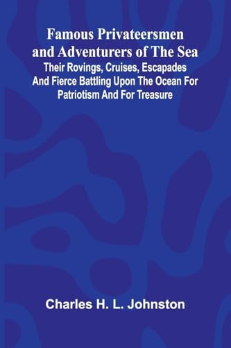 Famous Privateersmen and Adventurers of the Sea; Their rovings, cruises, escapades, and fierce battling upon the ocean for patriotism and for treasure