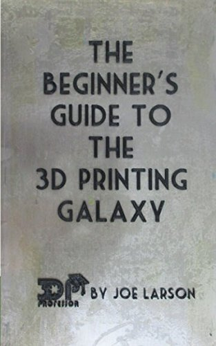The Beginner's Guide to the 3D Printing Galaxy (3D Printing 101, Band 1)