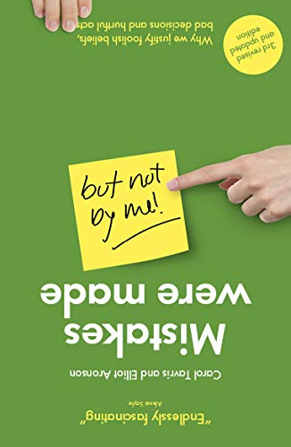 Mistakes Were Made (but Not by Me): Why We Justify Foolish Beliefs, Bad Decisions and Hurtful Acts (2020 edition - updated and revised)