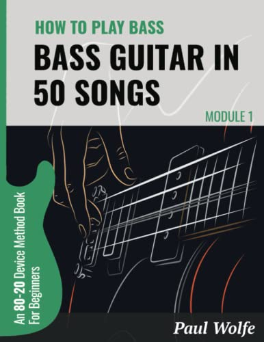 How To Play Bass Guitar In 50 Songs Module 1: An 80-20 Device Method Book For Beginners (How To Play Bass In 50 Songs - From Beginner To Intermediate, Band 1)